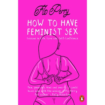 How to Have Feminist Sex - Flo Perry, editia 2020 How to Have Feminist Sex - Flo Perry, editia 2020