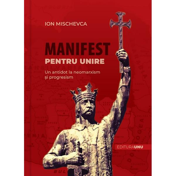 Manifest pentru Unire. Un antidot la neomarxism si progresism - Ion Mischevca