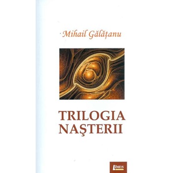 Trilogia nasterii - Mihail Galatanu Trilogia nasterii - Mihail Galatanu