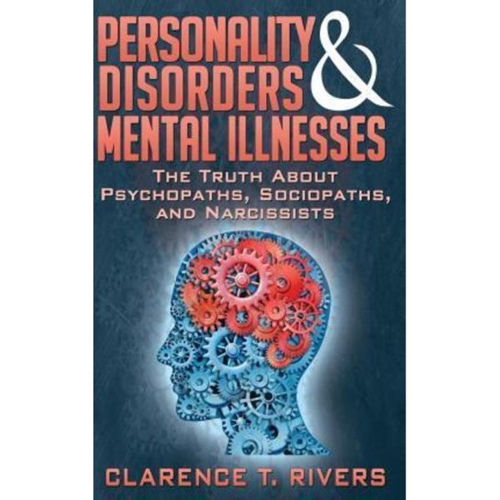 Personality Disorders and Mental Illnesses: The Truth About Psychopaths, Sociopaths, and Narcissists - Clarence T Rivers