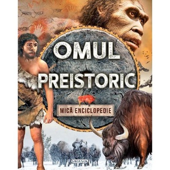 Omul preistoric. Mica enciclopedie Omul preistoric. Mica enciclopedie