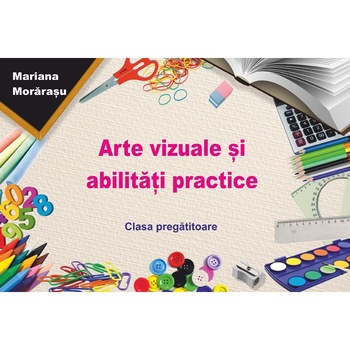 Arte vizuale si abilitati practice pentru clasa pregatitoare, autor Mariana Morarasu Arte vizuale si abilitati practice pentru clasa pregatitoare, autor Mariana Morarasu