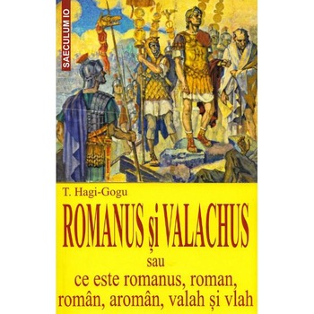 Romanus si valachus sau Ce este romanus, roman, roman, aroman, valah si vlah - T. Hagi-Gogu Romanus si valachus sau Ce este romanus, roman, roman, aroman, valah si vlah - T. Hagi-Gogu