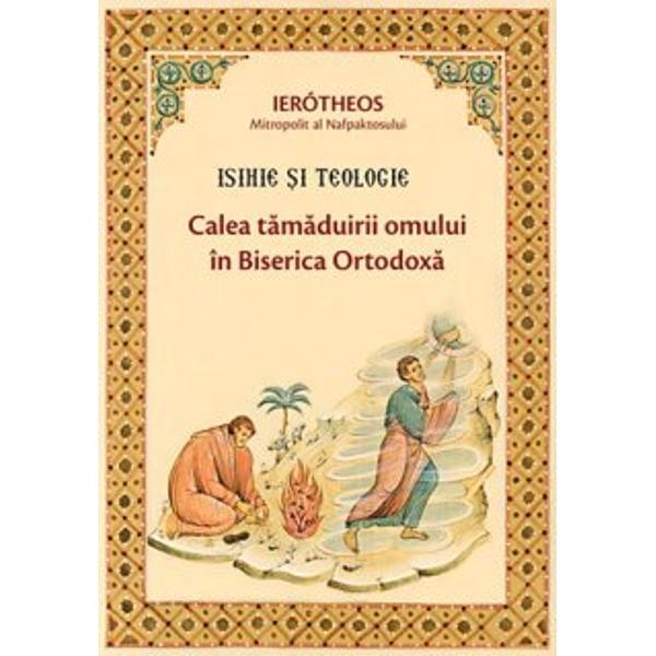 Isihie si Teologie - Calea Tamaduirii Omului In Biserica Ortodoxa