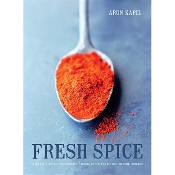 Fresh Spice: Vibrant Recipes for Bringing Flavour, Depth and Colour to Home Cooking - Arun Kapil Fresh Spice: Vibrant Recipes for Bringing Flavour, Depth and Colour to Home Cooking - Arun Kapil