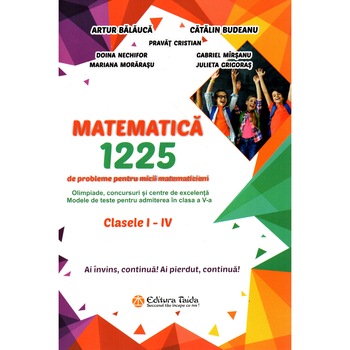 Matematica 1225 de probleme pentru micii matematicieni din clasele I-IV, autor Artur Balauca Matematica 1225 de probleme pentru micii matematicieni din clasele I-IV, autor Artur Balauca