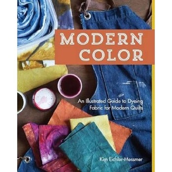 Modern color: an illus. gde to dyeing fabric for modern quilts Modern color: an illus. gde to dyeing fabric for modern quilts