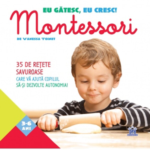 Eu gatesc, eu cresc! - Montessori - 35 de retete savuroase care va ajuta copilul sa-si dezvolte autonomia!, Vanessa Toinet