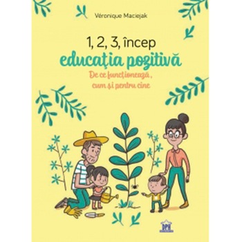 1,2,3 incep educatia pozitiva - De ce functioneaza, cum si pentru cine, Véronique Maciejak 1,2,3 incep educatia pozitiva - De ce functioneaza, cum si pentru cine, Véronique Maciejak