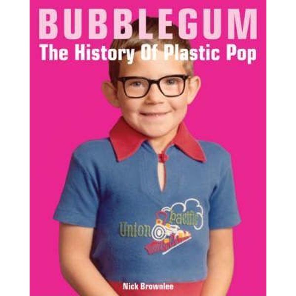 Bubblegum: The History of Plastic Pop - Nick Brownlee