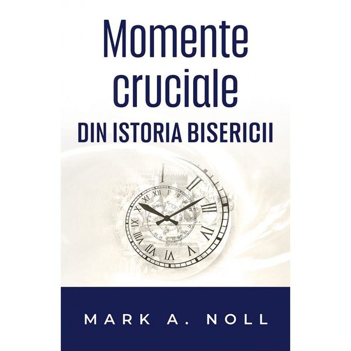 Momente Cruciale Din Istoria Bisercii - Mark A. Noll