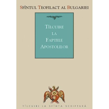 Tilcuire la Faptele Apostolilor - Sfantul Teofilact al Bulgariei Tilcuire la Faptele Apostolilor - Sfantul Teofilact al Bulgariei