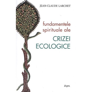 Fundamentele spirituale ale crizei ecologice - Jean-Claude Larchet Fundamentele spirituale ale crizei ecologice - Jean-Claude Larchet