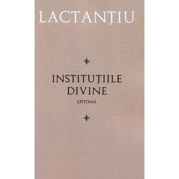 Institutiile divine. Epitoma - Lactantiu Institutiile divine. Epitoma - Lactantiu