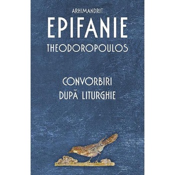 Convorbiri dupa Liturghie - Arhim. Epifanie Theodoropoulos Convorbiri dupa Liturghie - Arhim. Epifanie Theodoropoulos