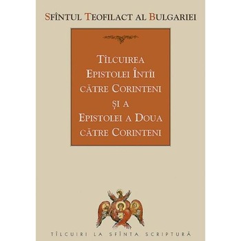 Tilcuirea Epistolei Intai catre Corinteni si a Epistolei a Doua catre Corinteni - Sfantul Teofilact al Bulgariei Tilcuirea Epistolei Intai catre Corinteni si a Epistolei a Doua catre Corinteni - Sfantul Teofilact al Bulgariei