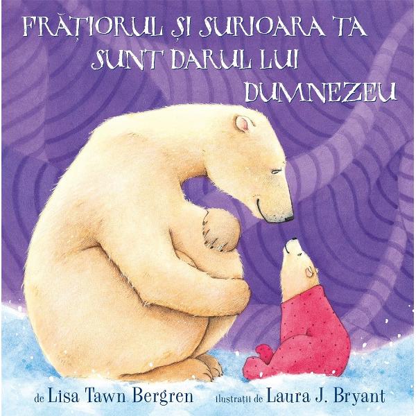 Fratiorul si surioara ta sunt darul lui Dumnezeu - Lisa Tawn Bergren, Laura J. Bryant