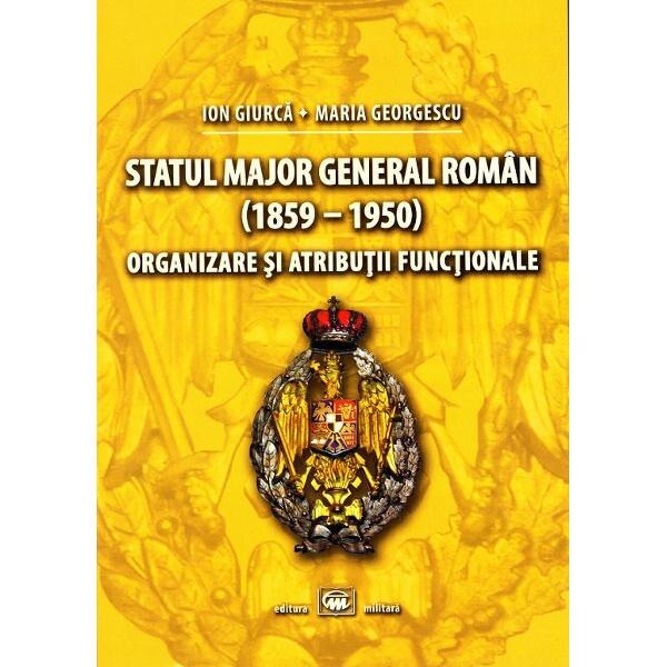 Statul Major General Roman (1859-1950). Organizare si atributii functionale - Ion Giurca