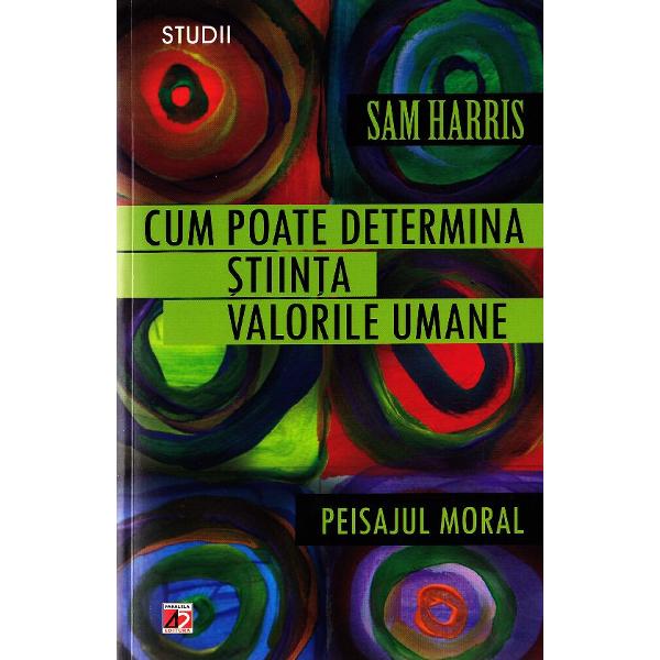 Cum Poate determina Stiinta valorile Morale. Peisajul Moral - Sam Harris