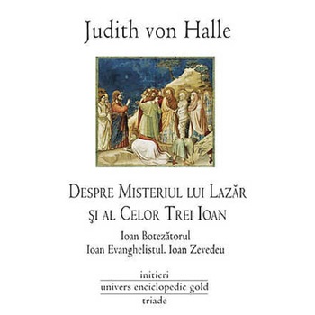 Despre misteriul lui Lazar si al celor trei Ioan: Ioan Botezatorul, Ioan Evanghelistul, Ioan Zevedeu Despre misteriul lui Lazar si al celor trei Ioan: Ioan Botezatorul, Ioan Evanghelistul, Ioan Zevedeu