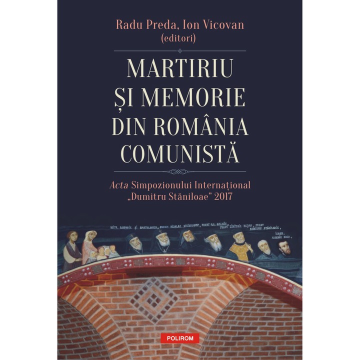 Martiriu si memorie din Romania comunista. Acta Simpozionului International „Dumitru Staniloae” 2017, Radu Preda , Ion Vicovan