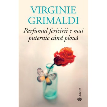 Parfumul fericirii e mai puternic cand ploua, Vriginie Grimaldi Parfumul fericirii e mai puternic cand ploua, Vriginie Grimaldi