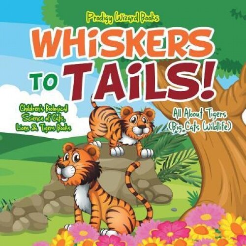 Whiskers to Tails! All about Tigers (Big Cats Wildlife) - Children's Biological Science of Cats, Lions & Tigers Books, Prodigy Wizard (Author)