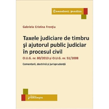 Taxele judiciare de timbru si ajutorul public judiciar in procesul civil - Gabriela Cristina Frentiu Taxele judiciare de timbru si ajutorul public judiciar in procesul civil - Gabriela Cristina Frentiu