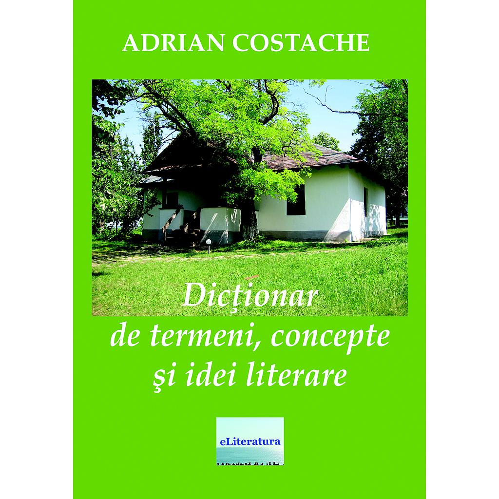 Dictionar de termeni concepte si idei literare Autor Adrian Costache