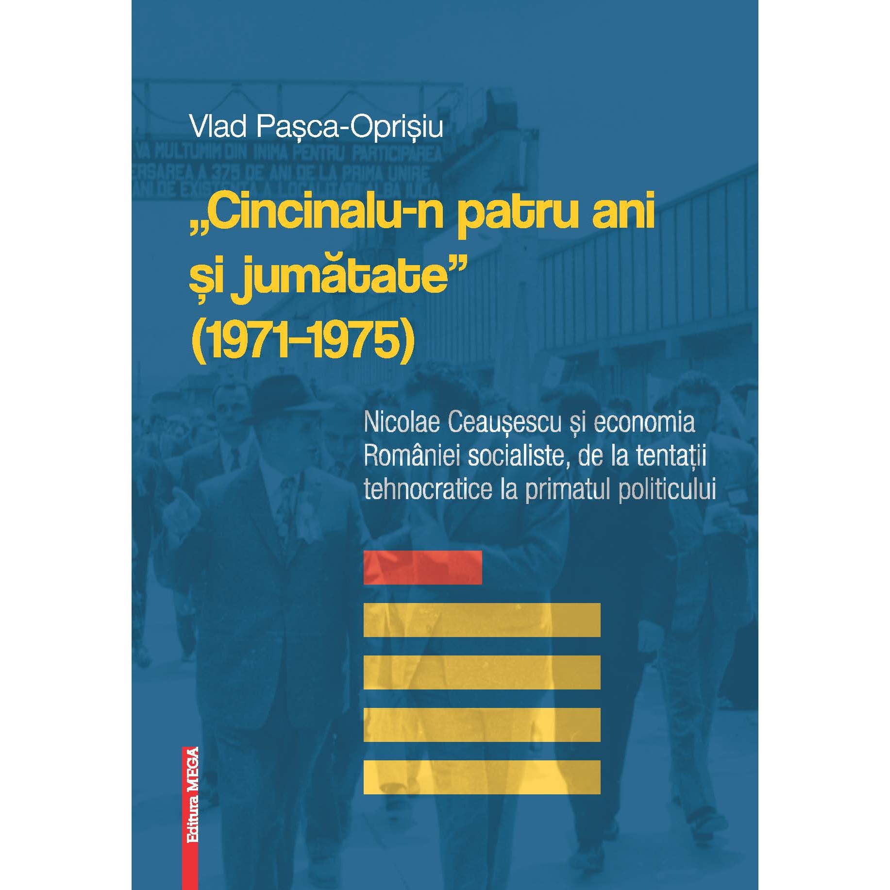 „Cincinalu-n patru ani şi jumatate” (1971–1975) Nicolae Ceauşescu şi economia Romaniei socialiste, de la tentaţii tehnocratice la primatul politicului -Vlad Paşca-Oprişiu