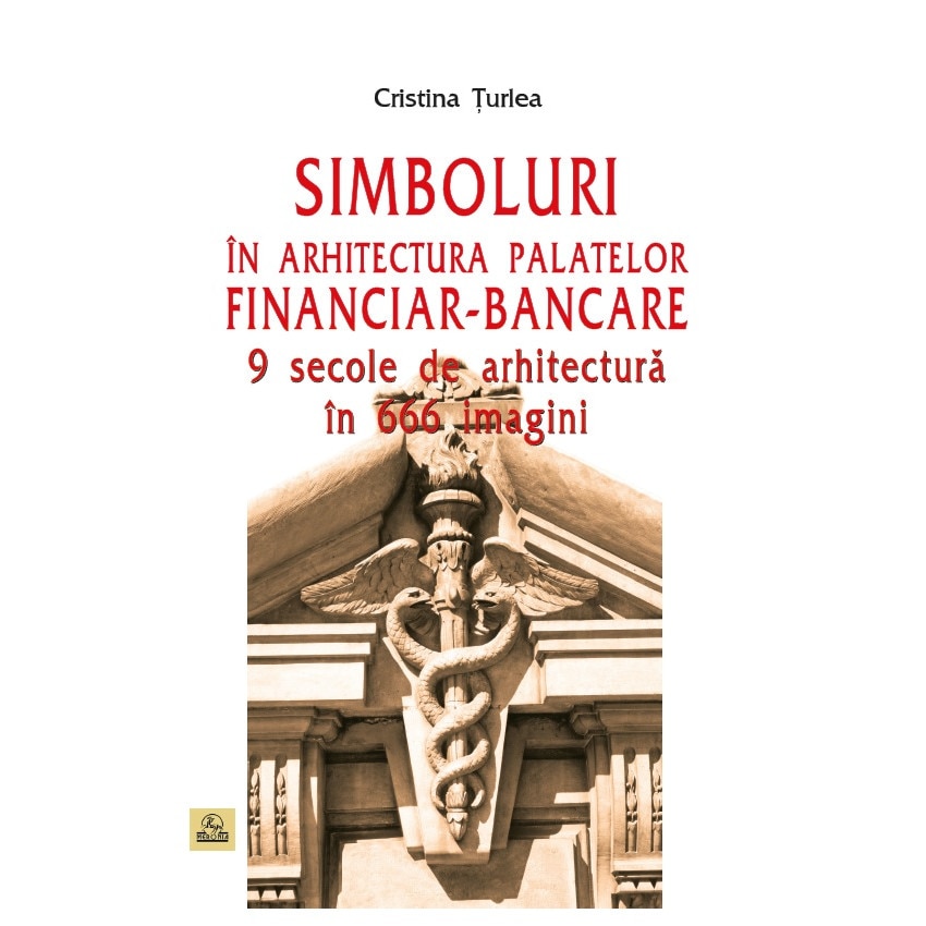 Simboluri in arhitectura palatelor financiar-bancare. 9 secole de arhitectura in 666 imagini - Cristina Turlea