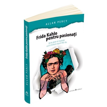 Frida Kahlo pentru pasionati - 60 de pilule de inspiratie ca sa-ti traiesti viata in felul tau, Allan Percy Frida Kahlo pentru pasionati - 60 de pilule de inspiratie ca sa-ti traiesti viata in felul tau, Allan Percy