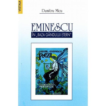 Eminescu in raza gandului etern - Dumitru Micu Eminescu in raza gandului etern - Dumitru Micu