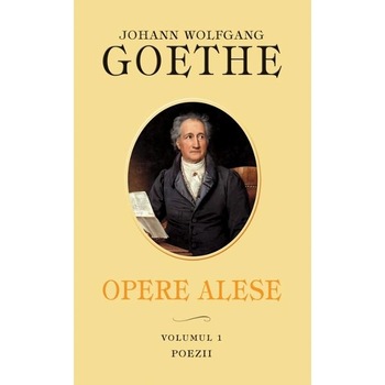 Opere Alese Vol.1: Poezii - Johann Wolfgang Goethe Opere Alese Vol.1: Poezii - Johann Wolfgang Goethe