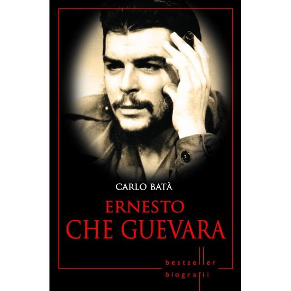 Ernesto Che Guevara. Carlo Bata. Biografii (Reeditare)