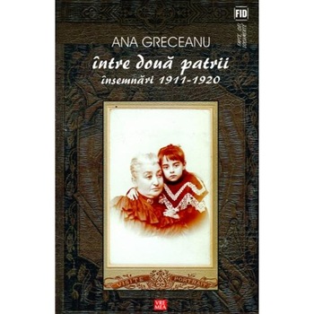 Intre doua patrii. Insemnari 1911-1920 - Ana Greceanu Intre doua patrii. Insemnari 1911-1920 - Ana Greceanu