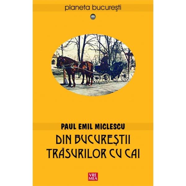 Din Bucurestii trasurilor cu cai. editia 2 - Paul Emil Miclescu