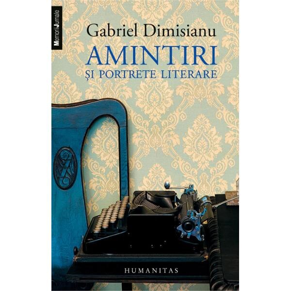Amintiri si portrete literare - Gabriel Dimisianu