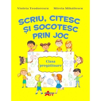 Scriu, citesc si socotesc prin joc, autor Violeta Teodorescu Scriu, citesc si socotesc prin joc, autor Violeta Teodorescu