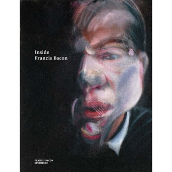 Inside Francis Bacon - Martin HarrisonChristopher BucklowKatharina GuntherFrancesca PipeSophie PretoriusJoyce H. TownsendSarah Whitfield Inside Francis Bacon - Martin HarrisonChristopher BucklowKatharina GuntherFrancesca PipeSophie PretoriusJoyce H. TownsendSarah Whitfield