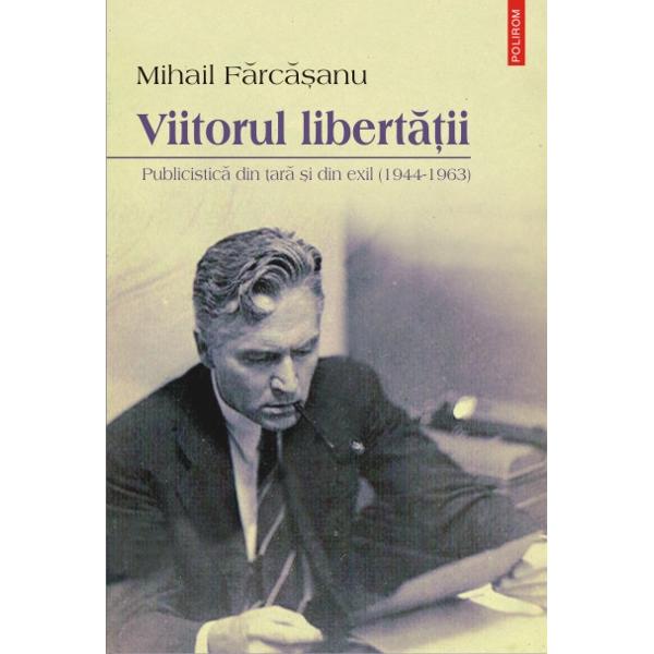 Viitorul libertatii. Publicistica din tara - Mihail Farcasanu