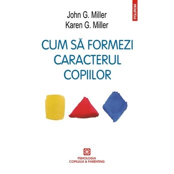 Cum sa formezi caracterul copiilor. Ed. 2016 - John G. Miller, Karen G. Miller Cum sa formezi caracterul copiilor. Ed. 2016 - John G. Miller, Karen G. Miller