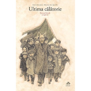 Ultima calatorie - doctorul Korczak si copiii sai, Irene Cohen-Janca Ultima calatorie - doctorul Korczak si copiii sai, Irene Cohen-Janca