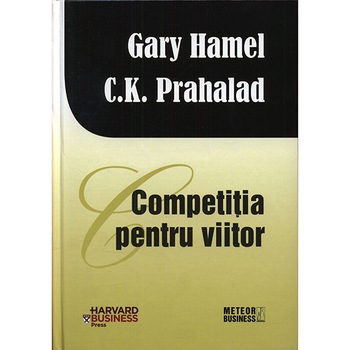 Competitia pentru viitor - Gary Hamel, C. K. Prahalad Competitia pentru viitor - Gary Hamel, C. K. Prahalad