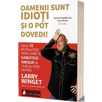 Oamenii sunt idioti si o pot dovedi! Cele 10 modalitati prin care te sabotezi singur si cum le poti depasi, Larry Winget Oamenii sunt idioti si o pot dovedi! Cele 10 modalitati prin care te sabotezi singur si cum le poti depasi, Larry Winget