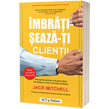 Imbratiseaza-ti clientii. Metoda dovedita de a-ti personaliza vanzarile si a obtine rezultate uimitoare, Jack Mitchell Imbratiseaza-ti clientii. Metoda dovedita de a-ti personaliza vanzarile si a obtine rezultate uimitoare, Jack Mitchell