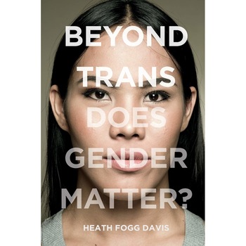 Beyond Trans: Does Gender Matter? - Heath Fogg Davis, ed 2018 Beyond Trans: Does Gender Matter? - Heath Fogg Davis, ed 2018