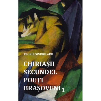 Chiriasii secundei. Poeti brasoveni Vol.1 - Florin Sindrilaru Chiriasii secundei. Poeti brasoveni Vol.1 - Florin Sindrilaru