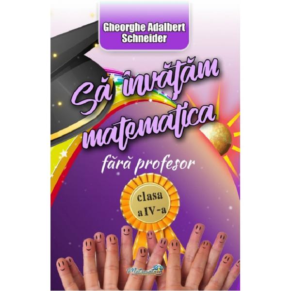 Sa invatam matematica fara profesor - Clasa 4 - Gheorghe-Adalbert Schneider