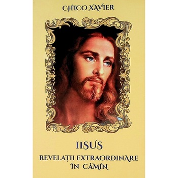 Iisus. Revelatii extraordinare in camin - Chico Xavier Iisus. Revelatii extraordinare in camin - Chico Xavier